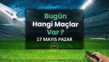 Bugünkü maçlar 17 Mayıs Pazar | Bugün kimin maçı var, hangi kanalda?